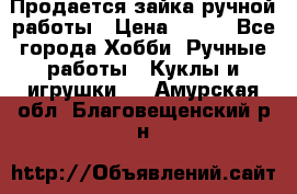 Продается зайка ручной работы › Цена ­ 600 - Все города Хобби. Ручные работы » Куклы и игрушки   . Амурская обл.,Благовещенский р-н